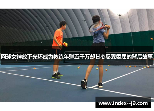 网球女神放下光环成为教练年赚五千万却甘心忍受委屈的背后故事 网球女神放下光环成为教练年赚五千万却甘心忍受委屈的背后故事