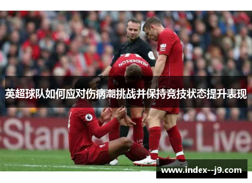 英超球队如何应对伤病潮挑战并保持竞技状态提升表现 英超球队如何应对伤病潮挑战并保持竞技状态提升表现