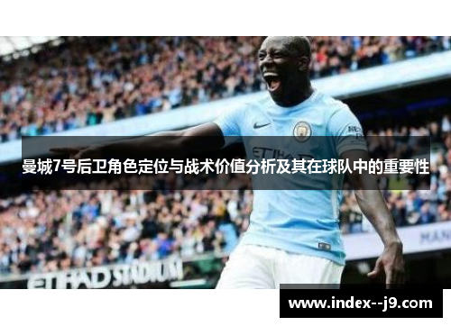 曼城7号后卫角色定位与战术价值分析及其在球队中的重要性