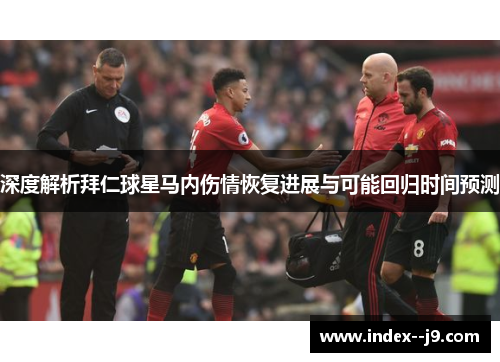 深度解析拜仁球星马内伤情恢复进展与可能回归时间预测