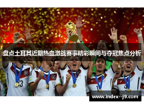 盘点土耳其近期热血激战赛事精彩瞬间与夺冠焦点分析