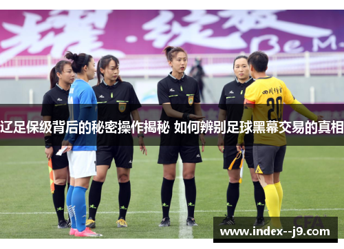 辽足保级背后的秘密操作揭秘 如何辨别足球黑幕交易的真相 辽足保级背后的秘密操作揭秘 如何辨别足球黑幕交易的真相