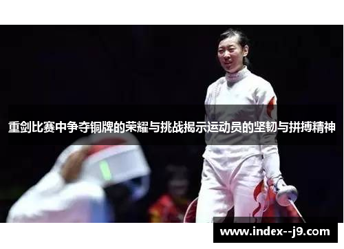 重剑比赛中争夺铜牌的荣耀与挑战揭示运动员的坚韧与拼搏精神 重剑比赛中争夺铜牌的荣耀与挑战揭示运动员的坚韧与拼搏精神