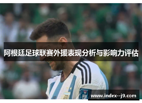 阿根廷足球联赛外援表现分析与影响力评估 阿根廷足球联赛外援表现分析与影响力评估