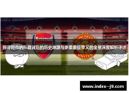 探寻阿森纳队徽背后的历史渊源与多重象征意义的全景深度解析详述