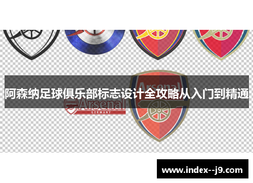 阿森纳足球俱乐部标志设计全攻略从入门到精通 阿森纳足球俱乐部标志设计全攻略从入门到精通