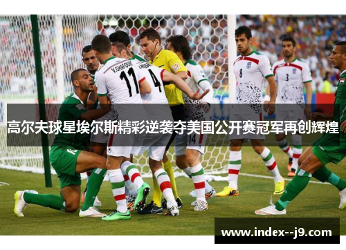 高尔夫球星埃尔斯精彩逆袭夺美国公开赛冠军再创辉煌