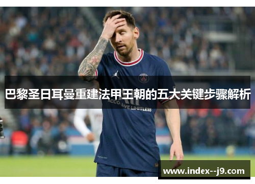 巴黎圣日耳曼重建法甲王朝的五大关键步骤解析 巴黎圣日耳曼重建法甲王朝的五大关键步骤解析