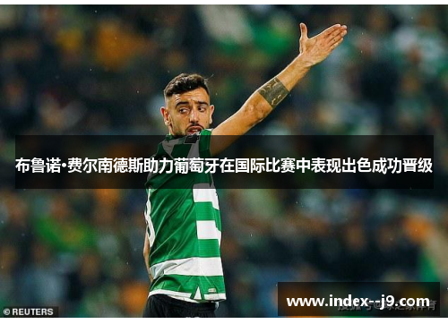 布鲁诺·费尔南德斯助力葡萄牙在国际比赛中表现出色成功晋级 布鲁诺·费尔南德斯助力葡萄牙在国际比赛中表现出色成功晋级