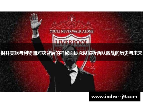 揭开曼联与利物浦对决背后的神秘面纱深度解析两队激战的历史与未来 揭开曼联与利物浦对决背后的神秘面纱深度解析两队激战的历史与未来