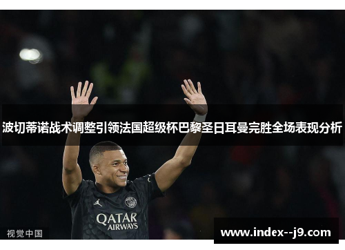 波切蒂诺战术调整引领法国超级杯巴黎圣日耳曼完胜全场表现分析 波切蒂诺战术调整引领法国超级杯巴黎圣日耳曼完胜全场表现分析