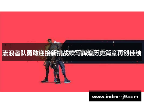 流浪者队勇敢迎接新挑战续写辉煌历史篇章再创佳绩 流浪者队勇敢迎接新挑战续写辉煌历史篇章再创佳绩