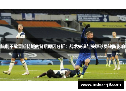 热刺不敌莱斯特城的背后原因分析：战术失误与关键球员缺阵影响