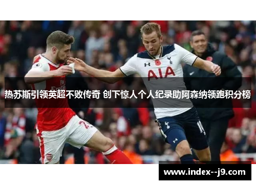 热苏斯引领英超不败传奇 创下惊人个人纪录助阿森纳领跑积分榜 热苏斯引领英超不败传奇 创下惊人个人纪录助阿森纳领跑积分榜