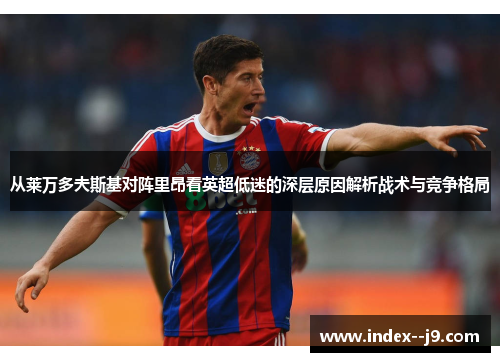 从莱万多夫斯基对阵里昂看英超低迷的深层原因解析战术与竞争格局