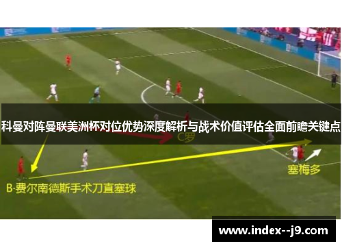科曼对阵曼联美洲杯对位优势深度解析与战术价值评估全面前瞻关键点