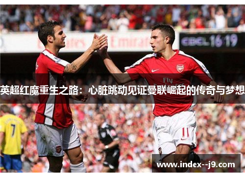 英超红魔重生之路：心脏跳动见证曼联崛起的传奇与梦想