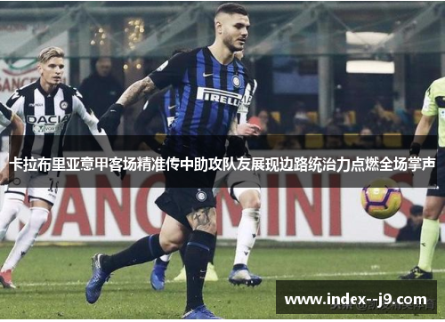 卡拉布里亚意甲客场精准传中助攻队友展现边路统治力点燃全场掌声 卡拉布里亚意甲客场精准传中助攻队友展现边路统治力点燃全场掌声