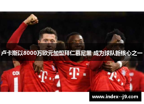 卢卡斯以8000万欧元加盟拜仁慕尼黑 成为球队新核心之一 卢卡斯以8000万欧元加盟拜仁慕尼黑 成为球队新核心之一