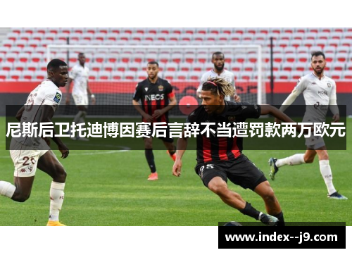 尼斯后卫托迪博因赛后言辞不当遭罚款两万欧元