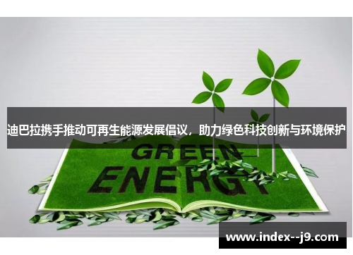 迪巴拉携手推动可再生能源发展倡议，助力绿色科技创新与环境保护