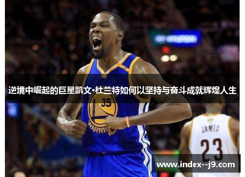 逆境中崛起的巨星凯文·杜兰特如何以坚持与奋斗成就辉煌人生