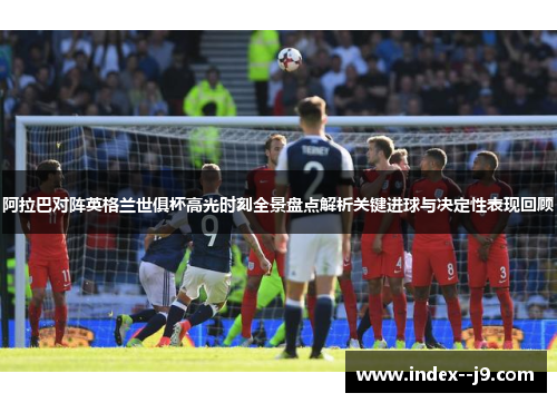 阿拉巴对阵英格兰世俱杯高光时刻全景盘点解析关键进球与决定性表现回顾