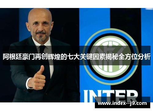 阿根廷豪门再创辉煌的七大关键因素揭秘全方位分析