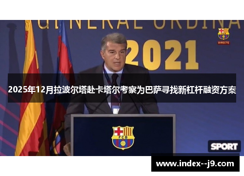 2025年12月拉波尔塔赴卡塔尔考察为巴萨寻找新杠杆融资方案 2025年12月拉波尔塔赴卡塔尔考察为巴萨寻找新杠杆融资方案