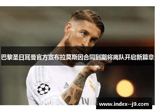 巴黎圣日耳曼官方宣布拉莫斯因合同到期将离队开启新篇章