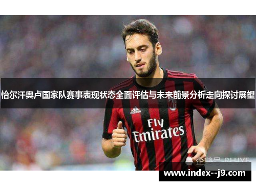 恰尔汗奥卢国家队赛事表现状态全面评估与未来前景分析走向探讨展望